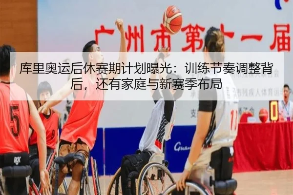 库里奥运后休赛期计划曝光：训练节奏调整背后，还有家庭与新赛季布局